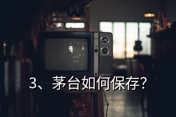 3、茅台如何保存？