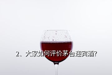 2、大家如何评价茅台迎宾酒？