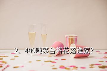 2、400吨茅台将花落谁家？