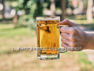 1、茅台的产量年年增加，为什么市面上依然很少？