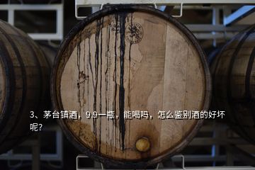 3、茅台镇酒，9.9一瓶，能喝吗，怎么鉴别酒的好坏呢？