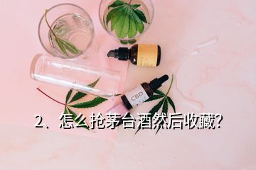 2、怎么抢茅台酒然后收藏？