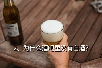 2、为什么酒吧里没有白酒？