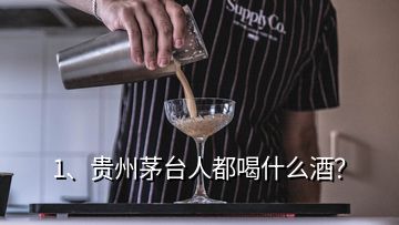 1、贵州茅台人都喝什么酒？