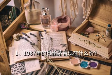 1、1987年的贵州茅台现在什么价？