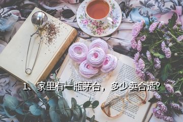 1、家里有一瓶茅台，多少卖合适？