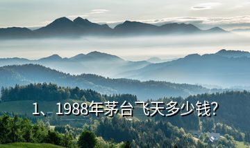 1、1988年茅台飞天多少钱？