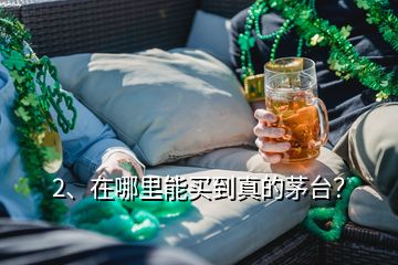 2、在哪里能买到真的茅台？