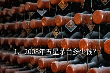 1、2008年五星茅台多少钱？