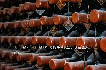 3、一瓶2002年的30年陈的茅台礼盒，现在值多少钱？