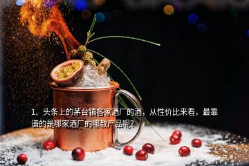 1、头条上的茅台镇各家酒厂的酒，从性价比来看，最靠谱的是哪家酒厂的哪款产品呢？