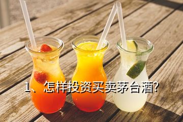 1、怎样投资买卖茅台酒？