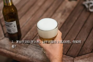 2、茅台于2001年上市，18年间股价上涨200倍，你如何看？