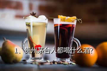 1、贵州茅台人都喝什么酒？