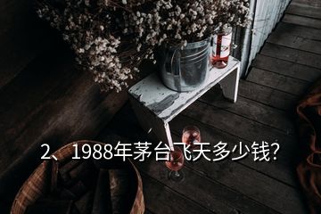 2、1988年茅台飞天多少钱？