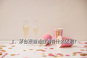 1、茅台跟普通白酒有什么区别？