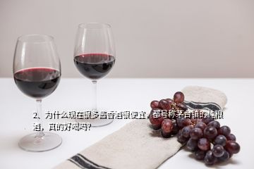 2、为什么现在很多酱香酒很便宜，都号称茅台镇的纯粮酒，真的好喝吗？