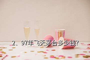 2、97年飞天茅台多少钱？