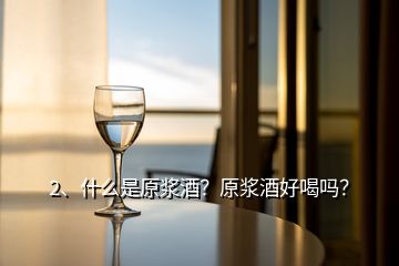 2、什么是原浆酒？原浆酒好喝吗？