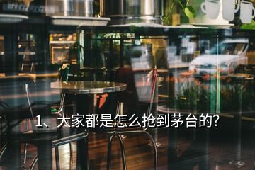 1、大家都是怎么抢到茅台的？