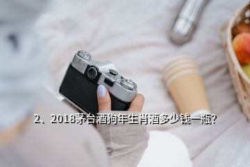 2、2018茅台酒狗年生肖酒多少钱一瓶？