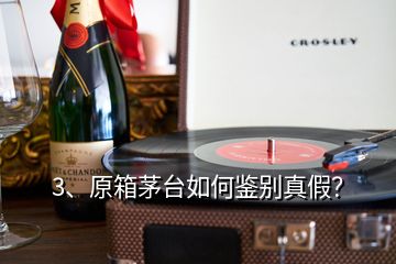 3、原箱茅台如何鉴别真假？