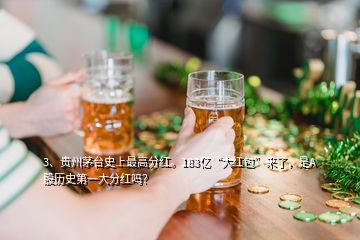 3、贵州茅台史上最高分红。183亿“大红包”来了，是A股历史第一大分红吗？