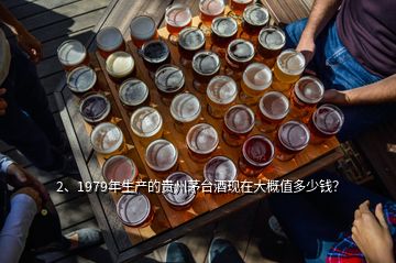 2、1979年生产的贵州茅台酒现在大概值多少钱？