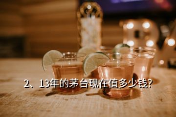 2、13年的茅台现在值多少钱？