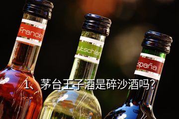 1、茅台王子酒是碎沙酒吗？