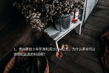 1、贵州茅台上半年净利润157.64亿元，为什么茅台可以得到如此高的利润呢？