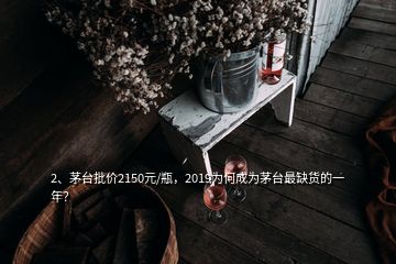 2、茅台批价2150元/瓶，2019为何成为茅台最缺货的一年？