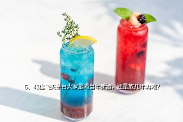 5、43度飞天茅台大家是喝当年新酒，还是放几年再喝？