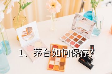 1、茅台如何保存？