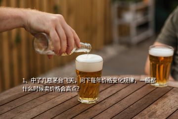 1、中了几瓶茅台飞天，问下每年价格变化规律，一般都什么时候卖价格会高点？