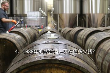 4、1988年的茅台酒，现在值多少钱？