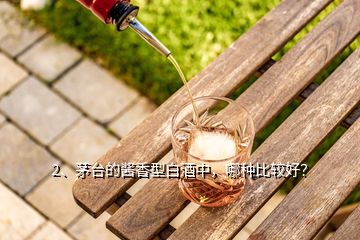 2、茅台的酱香型白酒中，哪种比较好？