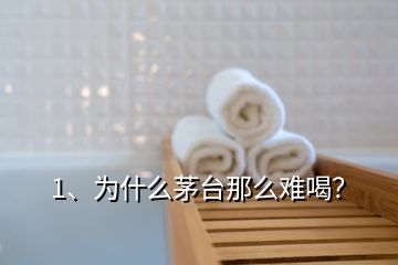 1、为什么茅台那么难喝？