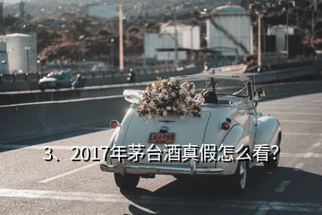 3、2017年茅台酒真假怎么看？