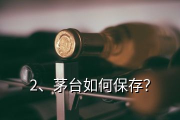 2、茅台如何保存？