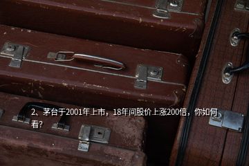 2、茅台于2001年上市，18年间股价上涨200倍，你如何看？