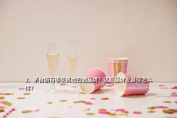 3、茅台镇有哪些其他白酒品牌？这些品牌发展得怎么样？