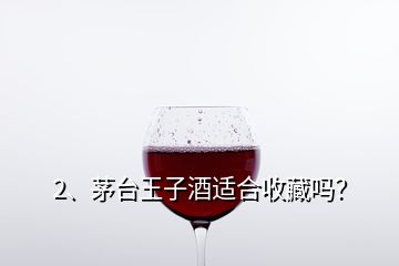 2、茅台王子酒适合收藏吗？