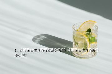 1、虎年茅台生肖酒有收藏价值吗？虎年茅台生肖酒价格多少钱？