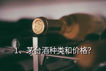 1、茅台酒种类和价格？