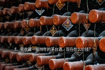 3、我收藏一瓶78年的茅台酒，现在什么价钱？