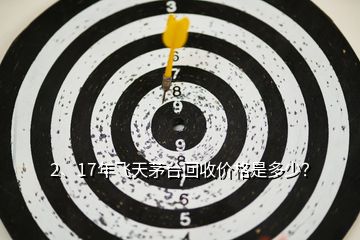 2、17年飞天茅台回收价格是多少？