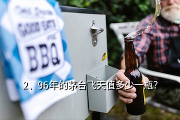 2、96年的茅台飞天值多少一瓶？