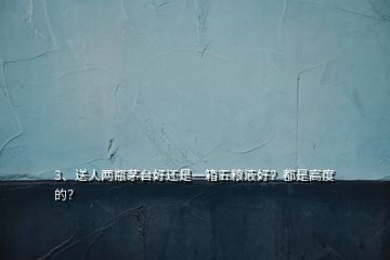 3、送人两瓶茅台好还是一箱五粮液好？都是高度的？