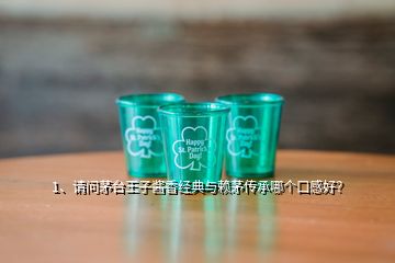 1、请问茅台王子酱香经典与赖茅传承哪个口感好？